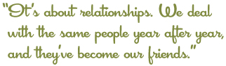 Its about relationships. We deal with the same people year after year, and they've become our friends.